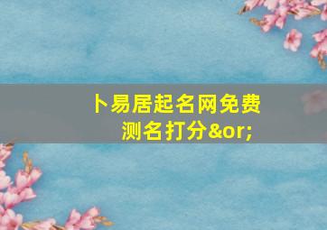 卜易居起名网免费测名打分∨