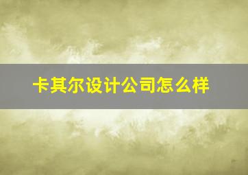 卡其尔设计公司怎么样