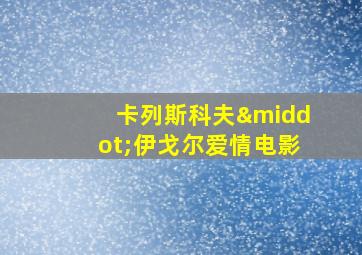 卡列斯科夫·伊戈尔爱情电影