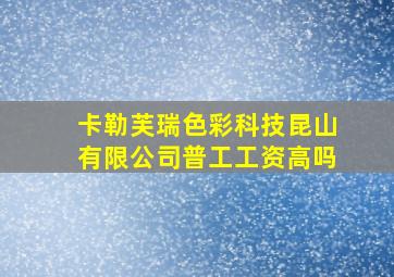 卡勒芙瑞色彩科技昆山有限公司普工工资高吗