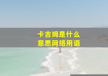 卡吉姆是什么意思网络用语