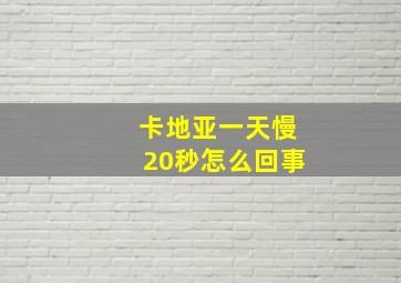 卡地亚一天慢20秒怎么回事