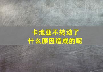 卡地亚不转动了什么原因造成的呢