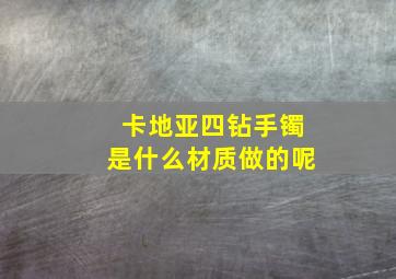 卡地亚四钻手镯是什么材质做的呢