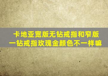 卡地亚宽版无钻戒指和窄版一钻戒指玫瑰金颜色不一样嘛