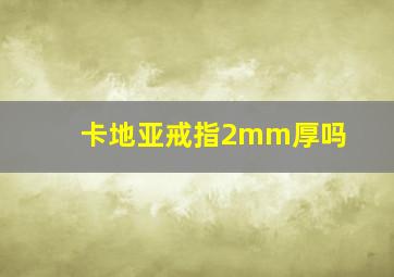 卡地亚戒指2mm厚吗