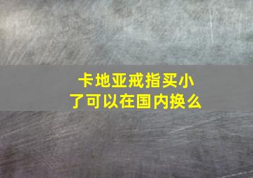 卡地亚戒指买小了可以在国内换么