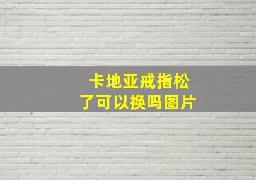 卡地亚戒指松了可以换吗图片