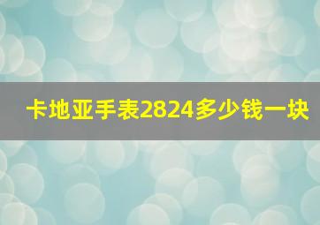 卡地亚手表2824多少钱一块