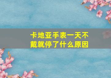 卡地亚手表一天不戴就停了什么原因