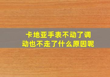 卡地亚手表不动了调动也不走了什么原因呢