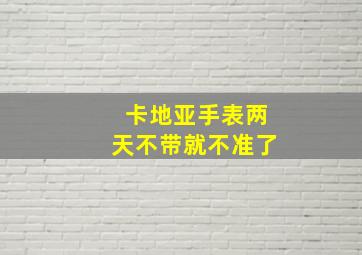 卡地亚手表两天不带就不准了