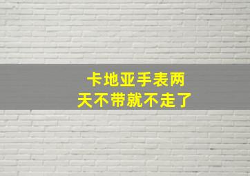 卡地亚手表两天不带就不走了