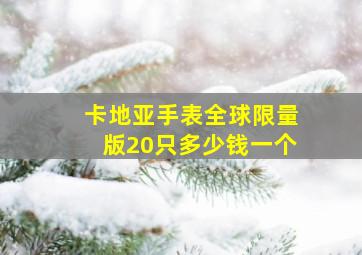 卡地亚手表全球限量版20只多少钱一个