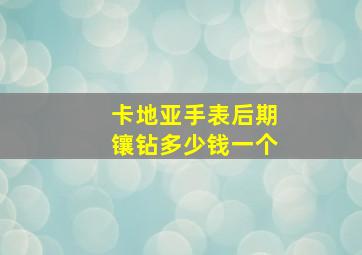 卡地亚手表后期镶钻多少钱一个