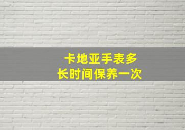 卡地亚手表多长时间保养一次