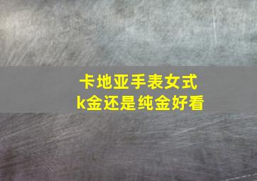 卡地亚手表女式k金还是纯金好看