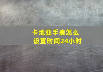 卡地亚手表怎么设置时间24小时