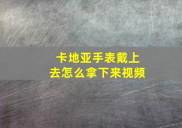 卡地亚手表戴上去怎么拿下来视频