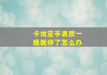 卡地亚手表放一晚就停了怎么办