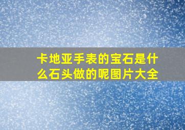 卡地亚手表的宝石是什么石头做的呢图片大全