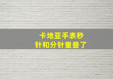 卡地亚手表秒针和分针重叠了