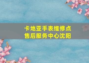 卡地亚手表维修点售后服务中心沈阳