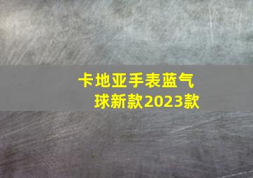 卡地亚手表蓝气球新款2023款