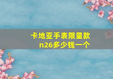 卡地亚手表限量款n26多少钱一个