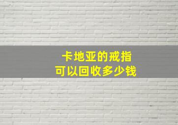 卡地亚的戒指可以回收多少钱