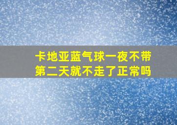 卡地亚蓝气球一夜不带第二天就不走了正常吗