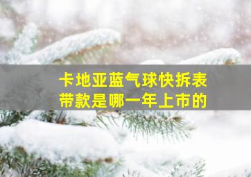 卡地亚蓝气球快拆表带款是哪一年上市的