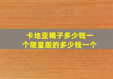 卡地亚镯子多少钱一个限量版的多少钱一个