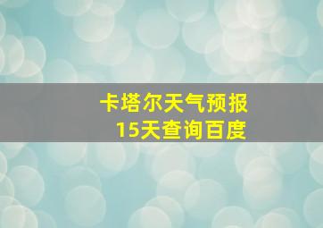 卡塔尔天气预报15天查询百度