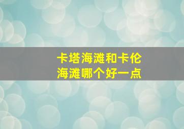 卡塔海滩和卡伦海滩哪个好一点