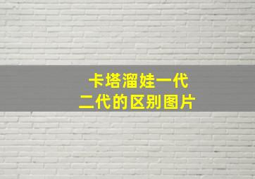 卡塔溜娃一代二代的区别图片