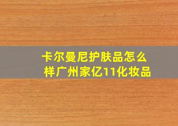 卡尔曼尼护肤品怎么样广州家亿11化妆品