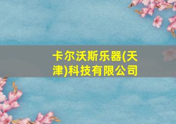 卡尔沃斯乐器(天津)科技有限公司