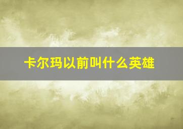 卡尔玛以前叫什么英雄