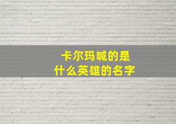 卡尔玛喊的是什么英雄的名字