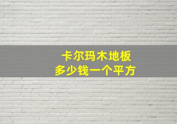 卡尔玛木地板多少钱一个平方