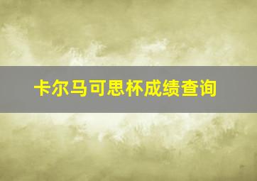 卡尔马可思杯成绩查询