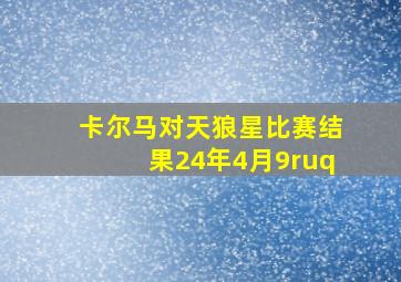 卡尔马对天狼星比赛结果24年4月9ruq