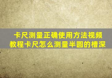 卡尺测量正确使用方法视频教程卡尺怎么测量半圆的槽深