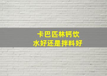 卡巴匹林钙饮水好还是拌料好