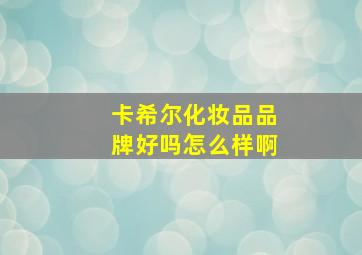 卡希尔化妆品品牌好吗怎么样啊