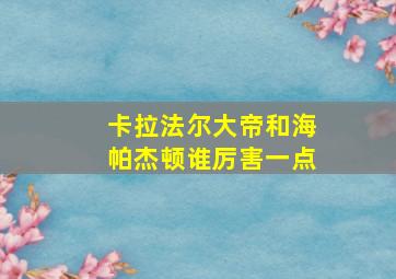 卡拉法尔大帝和海帕杰顿谁厉害一点