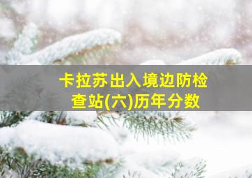 卡拉苏出入境边防检查站(六)历年分数