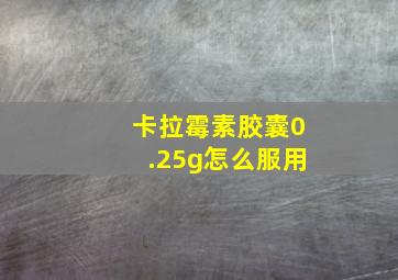 卡拉霉素胶囊0.25g怎么服用