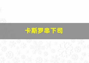 卡斯罗串下司